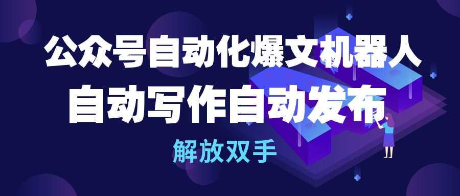 (10069期)公众号流量主自动化爆文机器人，自动写作自动发布，解放双手-优创项目网