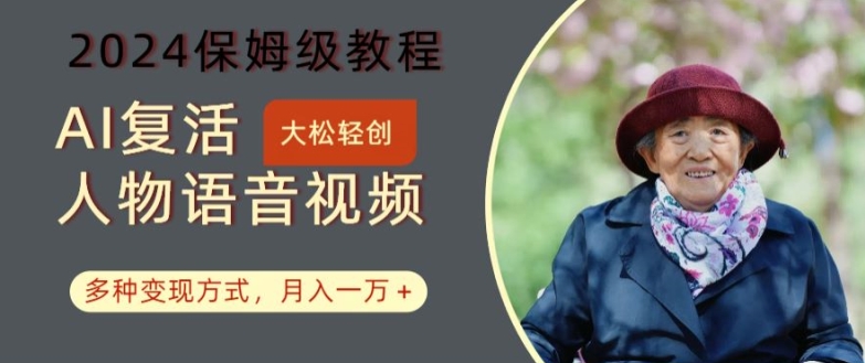 AI复活人物讲话视频：2024保姆级教程，多种变现方式，月入一万+【揭秘】-优创项目网