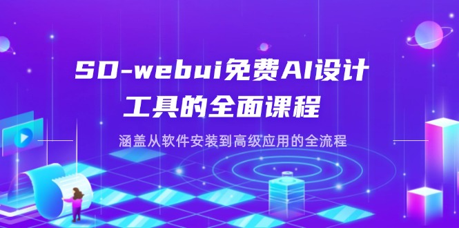 SD-webui免费AI设计工具的全面课程，涵盖从软件安装到高级应用的全流程-优创项目网