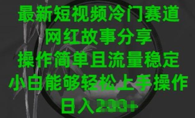 最新短视频冷门赛道，网红故事分享，操作简单且流量稳定，小白能够轻松上手操作【揭秘】-优创项目网