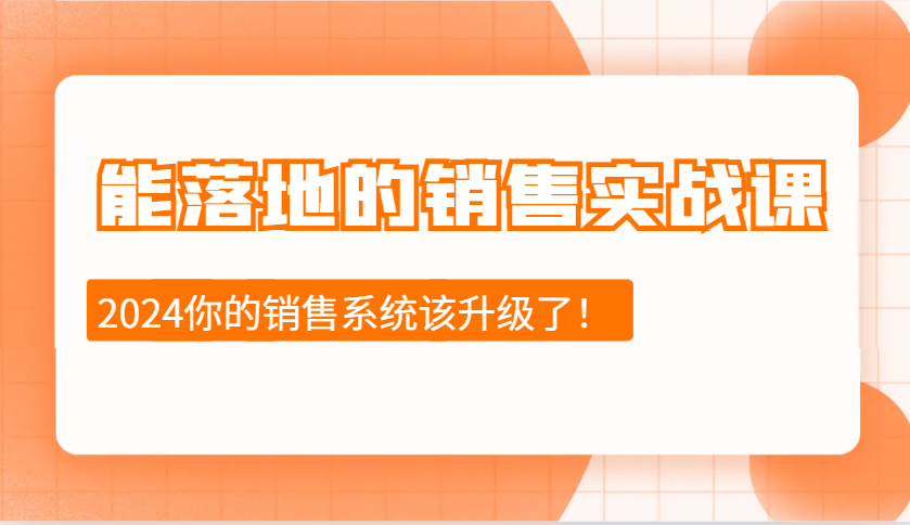 2024能落地的销售实战课：销售十步今天学，明天用，拥抱变化，迎接挑战-优创项目网
