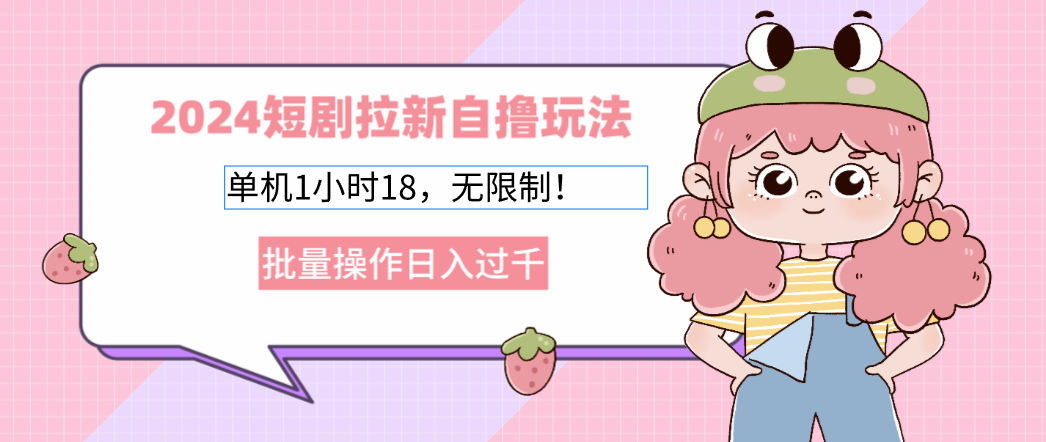 2024短剧拉新自撸玩法。单机1小时18，无限制，批量操作日入过千-优创项目网