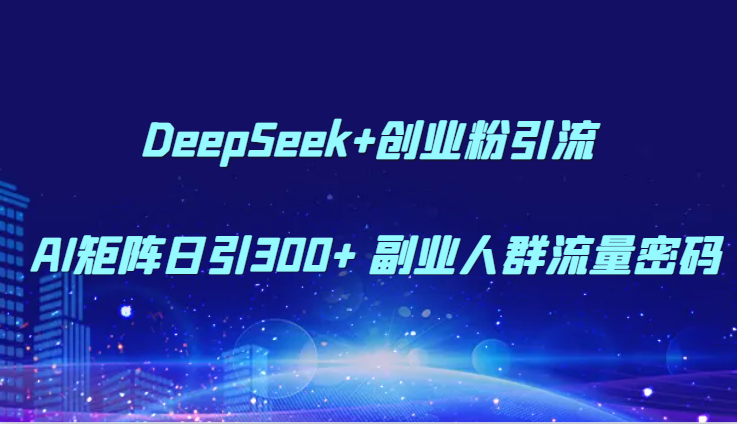 DeepSeek+创业粉引流 AI矩阵日引300+ 副业人群流量密码-优创项目网
