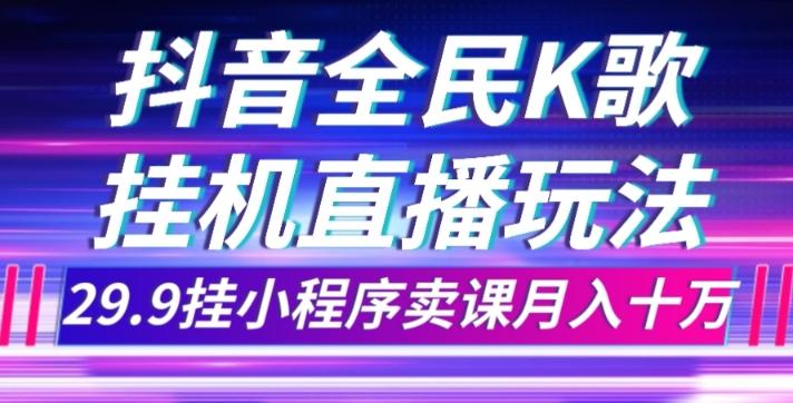 抖音全民K歌直播不露脸玩法，29.9挂小程序卖课月入10万-优创项目网