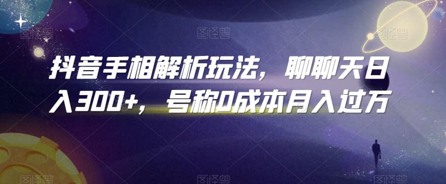 抖音手相解析玩法，聊聊天日入300+，号称0成本月入过万【揭秘】-优创项目网