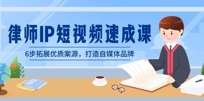 律师-IP短视频速成课，6步拓展优质案源，打造自媒体品牌(无水印)-优创项目网