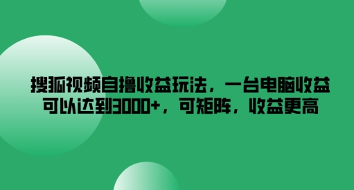 搜狐视频自撸收益玩法，一台电脑收益可以达到3k+，可矩阵，收益更高【揭秘】-优创项目网