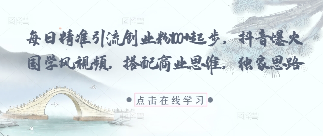 每日精准引流创业粉100+起步，抖音爆火国学风视频，搭配商业思维，独家思路-优创项目网