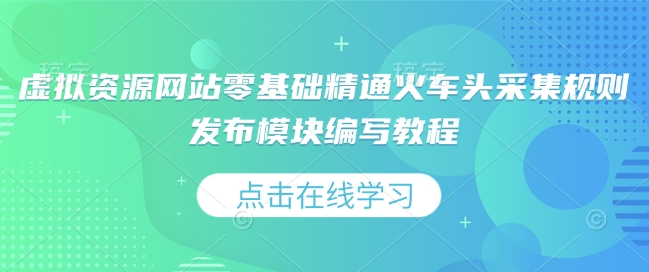虚拟资源网站零基础精通火车头采集规则发布模块编写教程-优创项目网