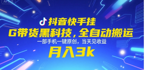 抖音快手挂G带货黑科技，全自动搬运，一部手机一键原创，当天见收益，月入3k+【揭秘】-优创项目网