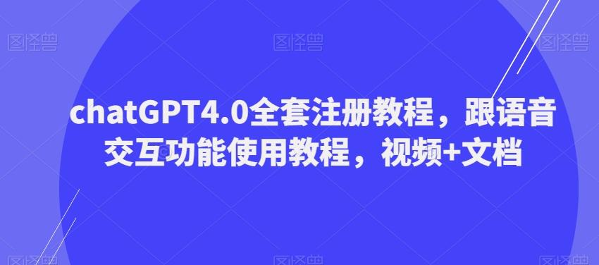 ChatGPT4.0全套注册教程，跟语音交互功能使用教程，视频+文档-优创项目网
