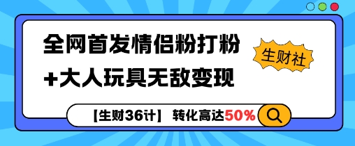 【生财36计】全网首发情侣粉打粉+大人玩具无敌变现-优创项目网