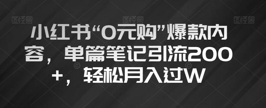 小红书“0元购”爆款内容，单篇笔记引流200+，轻松月入过W【揭秘】-优创项目网