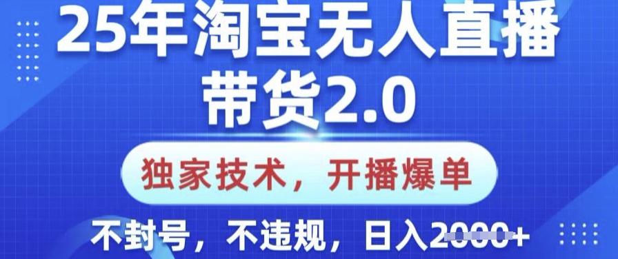 25年淘宝无人直播带货2.0.独家技术，开播爆单，纯小白易上手，不封号，不违规，日入多张【揭秘】-优创项目网