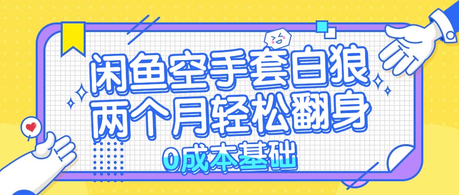 闲鱼空手套白狼 0成本基础，简单易上手项目 两个月轻松翻身           ...-优创项目网