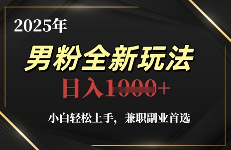 2025年男粉全新玩法，小白轻松上手，兼职副业首选，轻轻松松日入1k+-优创项目网