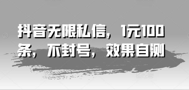 抖音无限私信，1元100条，不封号，效果自测-优创项目网
