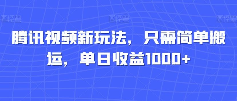 腾讯视频新玩法，只需简单搬运，单日收益1000+-优创项目网