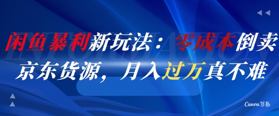 闲鱼暴利新玩法：零成本倒卖京东货源，月入过1W真不难-优创项目网