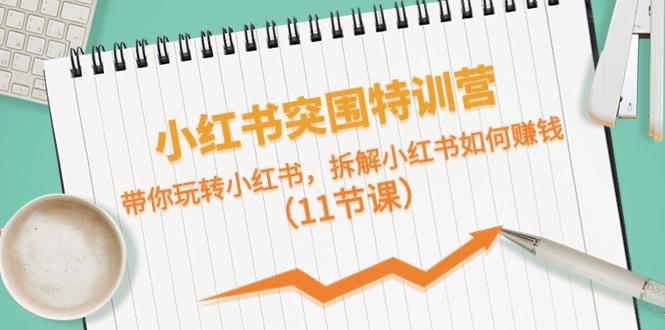 小红书突围特训营，拆解小红书如何赚钱，带你玩转小红书(11节课)-优创项目网