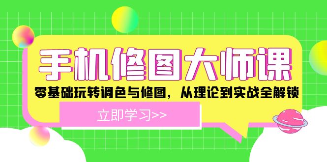 手机 修图大师课：零基础玩转调色与修图，从理论到实战全解锁-优创项目网
