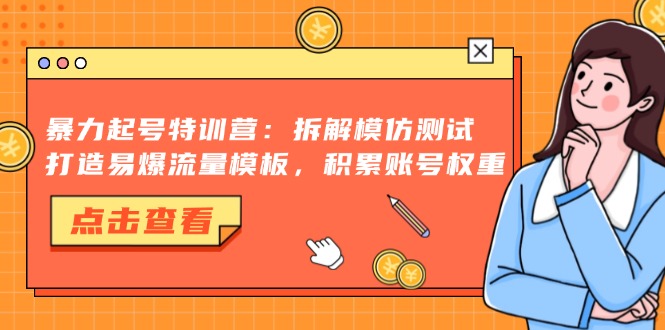 暴力起号特训营：拆解模仿测试，打造易爆流量模板，积累账号权重-优创项目网