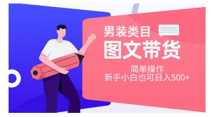 男装类目图文带货，简单操作，新手小白也可日入500+【揭秘】-优创项目网