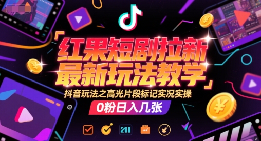 红果短剧拉新最新玩法教学，抖音玩法之高光片段标记实况实操，0粉日入几张-优创项目网