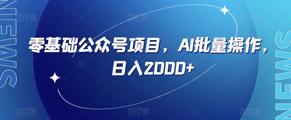 零基础公众号项目，AI批量操作，日入2000+【揭秘】-优创项目网