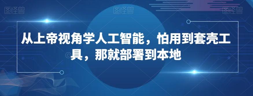 从上帝视角学人工智能，怕用到套壳工具，那就部署到本地-优创项目网
