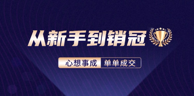 从新手到销冠：精通客户心理学，揭秘销冠背后的成交秘籍-优创项目网