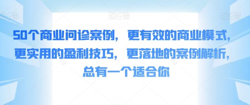 50个商业问诊案例，更有效的商业模式，更实用的盈利技巧，更落地的案例解析，总有一个适合你-优创项目网