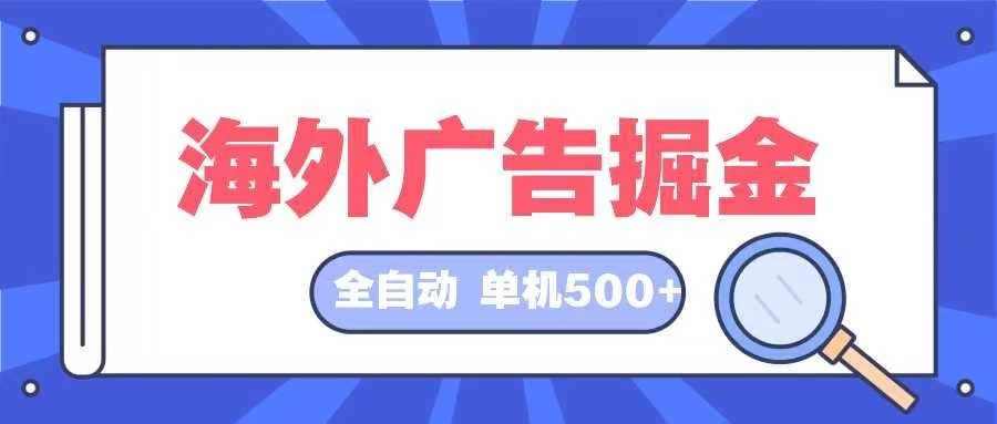 海外广告掘金  日入500+ 全自动挂机项目 长久稳定-优创项目网