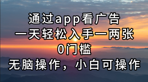 通过app看广告，一天轻松入手一两张0门槛，无脑操作，小白可操作-优创项目网
