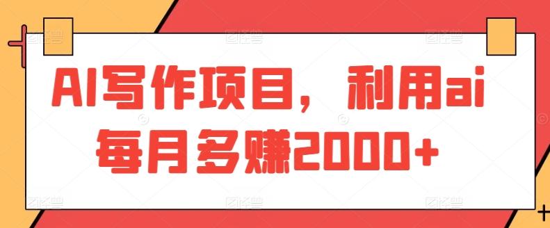 AI写作项目，利用ai每月多赚2000+-优创项目网