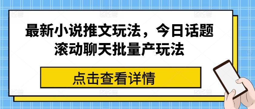 最新小说推文玩法，今日话题滚动聊天批量产玩法-优创项目网
