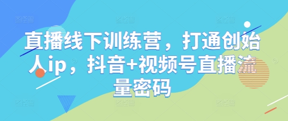 直播线下训练营，打通创始人ip，抖音+视频号直播流量密码-优创项目网