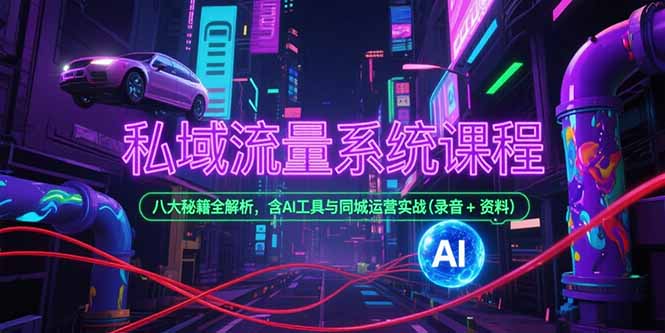 私域流量系统课程，八大秘籍全解析，含AI工具与同城运营实战(录音+资料-优创项目网