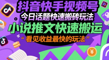 抖音快手视频号今日话题快速搬砖玩法，小说推文快速搬运，看见收益最快的玩法-优创项目网