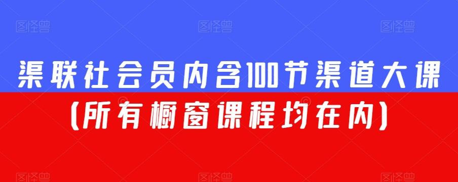 渠联社会员内含100节渠道大课（所有橱窗课程均在内）-优创项目网