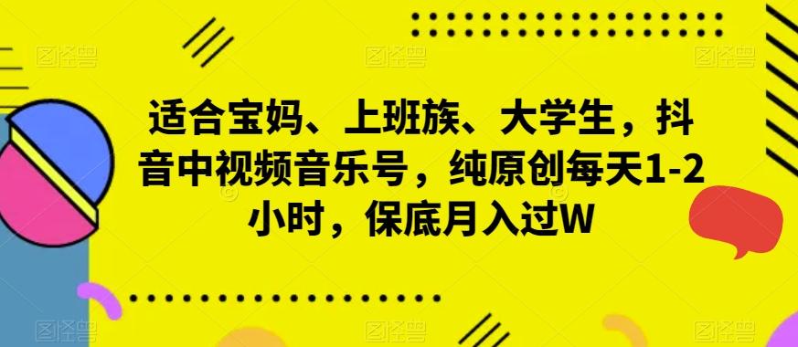 适合宝妈、上班族、大学生，抖音中视频音乐号，纯原创每天1-2小时，保底月入过W-优创项目网