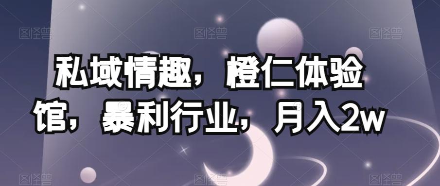 私域情趣，橙仁体验馆，暴利行业，月入2w【揭秘】-优创项目网