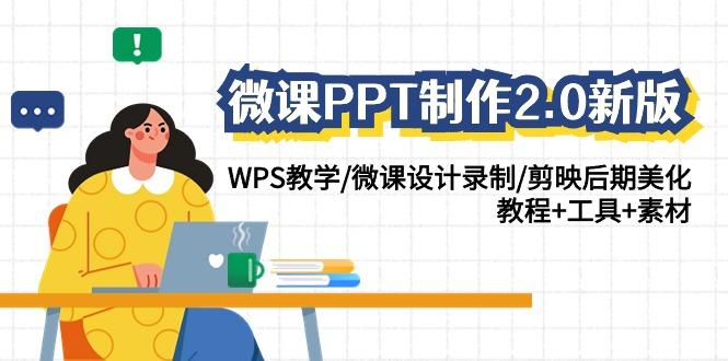 (9304期)微课PPT制作-2.0新版：WPS教学/微课设计录制/剪映后期美化/教程+工具+素材-优创项目网