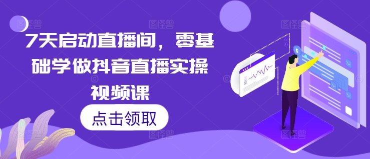7天启动直播间，零基础学做抖音直播实操视频课-优创项目网