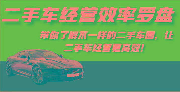二手车经营效率罗盘-带你了解不一样的二手车圈，让二手车经营更高效！-优创项目网