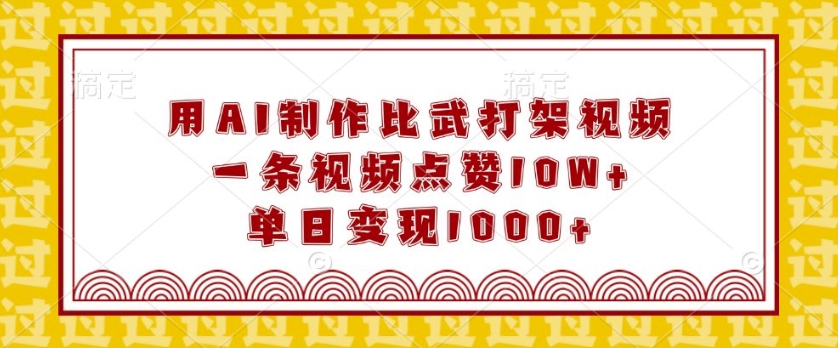 用AI制作比武打架视频，一条视频点赞10W+，单日变现1k【揭秘】-优创项目网