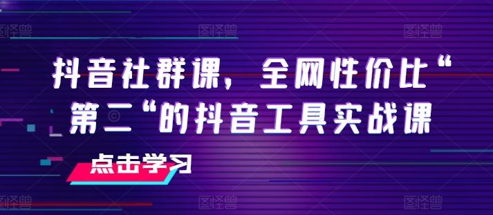 抖音社群课，全网性价比“第二“的抖音工具实战课-优创项目网