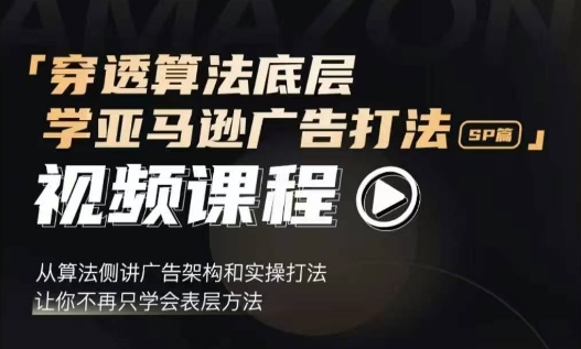 穿透算法底层，学亚马逊广告打法SP篇，从算法侧讲广告架构和实操打法，让你不再只学会表层方法-优创项目网
