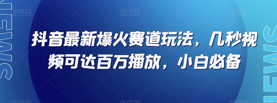 抖音最新爆火赛道玩法，几秒视频可达百万播放，小白必备（附素材）【揭秘】-优创项目网