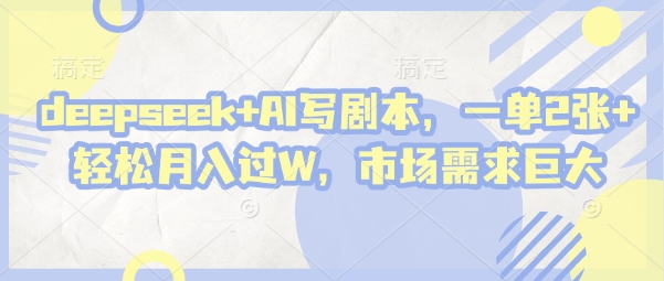 deepseek+AI写剧本，一单2张+ 轻松月入过W，市场需求巨大-优创项目网